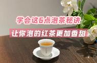 老茶客的红茶之道：学会这6点，泡出的红茶更香甜