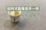 不再只是瞎闻，5个方法让你的品茶之旅更加精彩